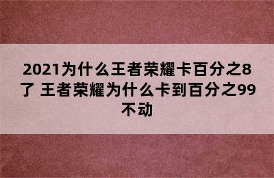 2021为什么王者荣耀卡百分之8了 王者荣耀为什么卡到百分之99不动